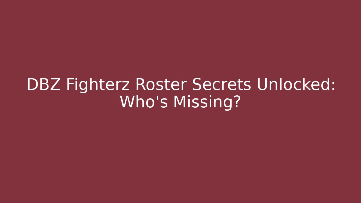 DBZ Fighterz Roster Secrets Unlocked: Who’s Missing?