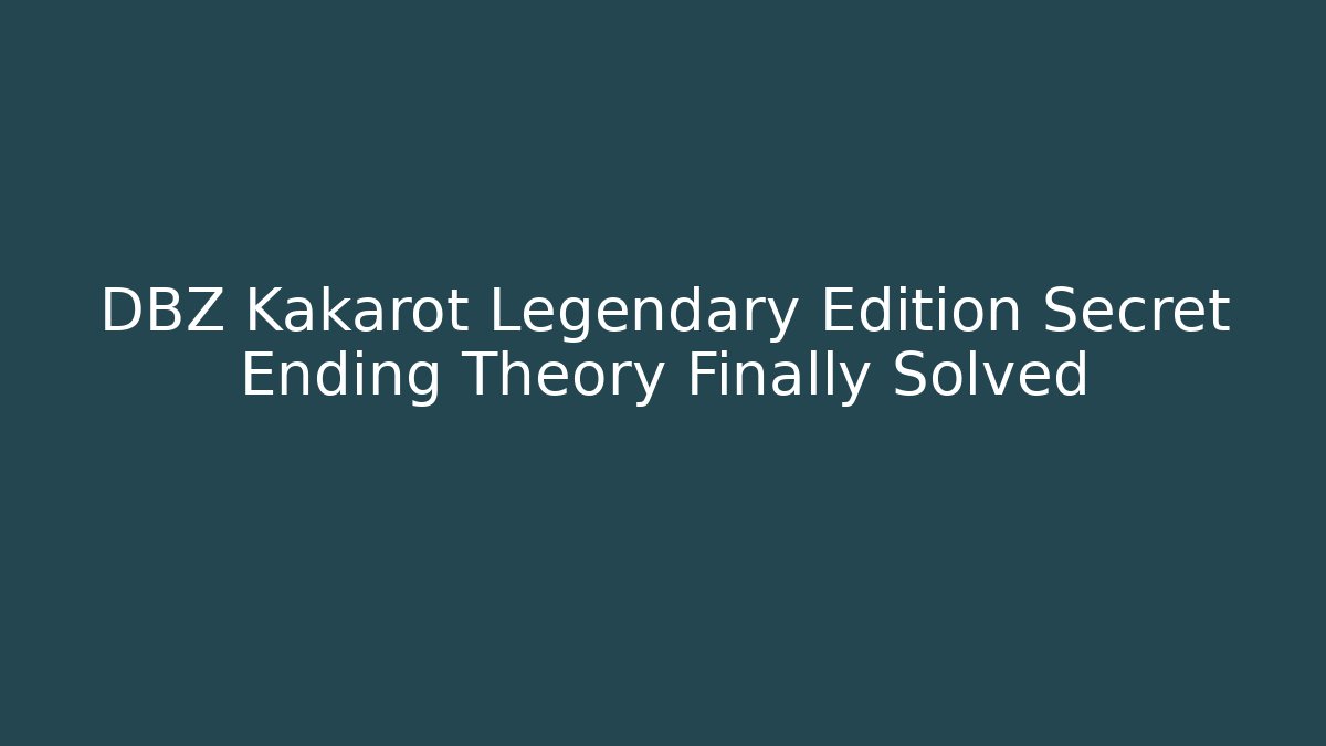 DBZ Kakarot Legendary Edition Secret Ending Theory Finally Solved - Critter Realm