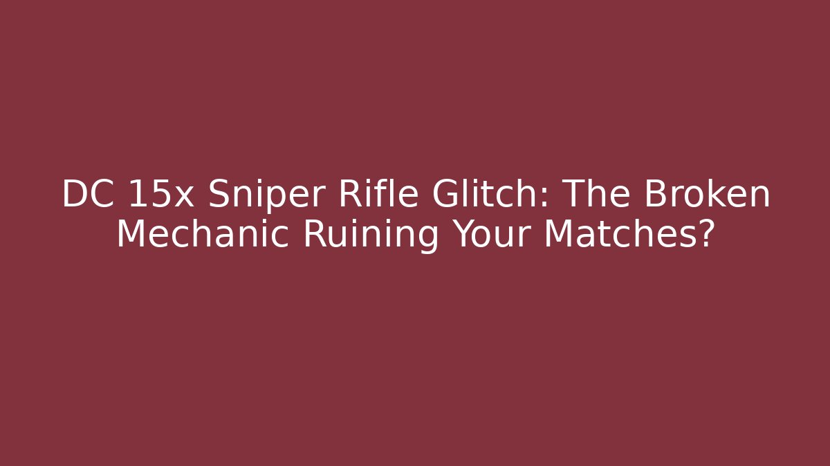 DC 15x Sniper Rifle Glitch: The Broken Mechanic Ruining Your Matches?