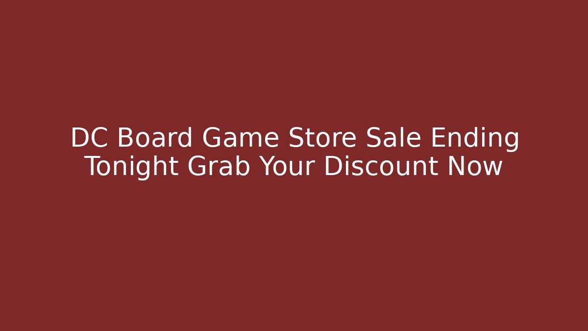DC Board Game Store Sale Ending Tonight Grab Your Discount Now - Critter Realm