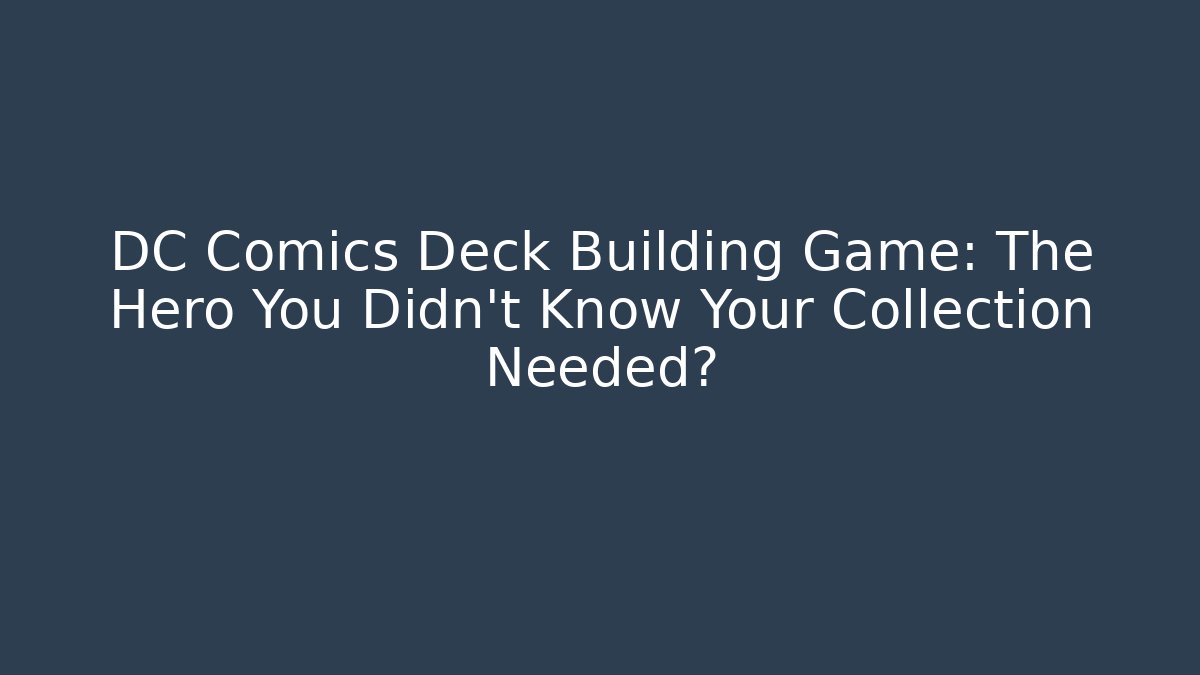 DC Comics Deck Building Game: The Hero You Didn't Know Your Collection Needed?