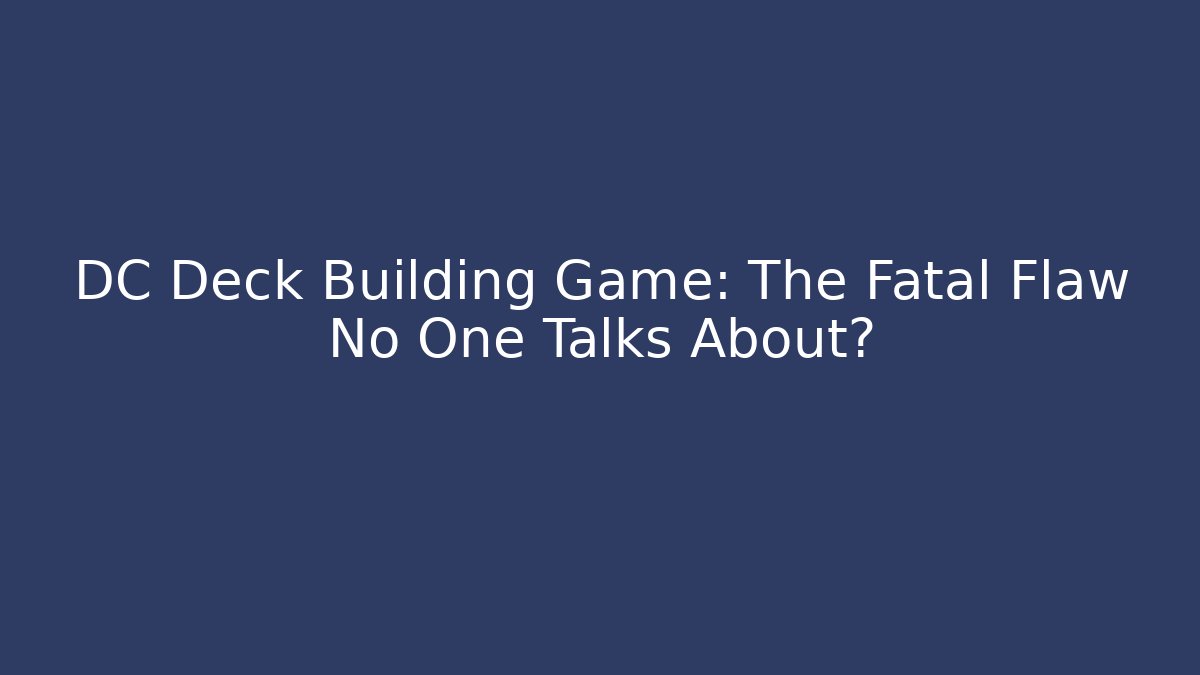 DC Deck Building Game: The Fatal Flaw No One Talks About?
