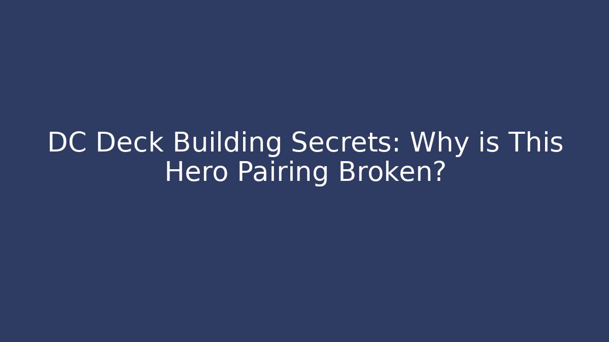 DC Deck Building Secrets: Why is This Hero Pairing Broken?