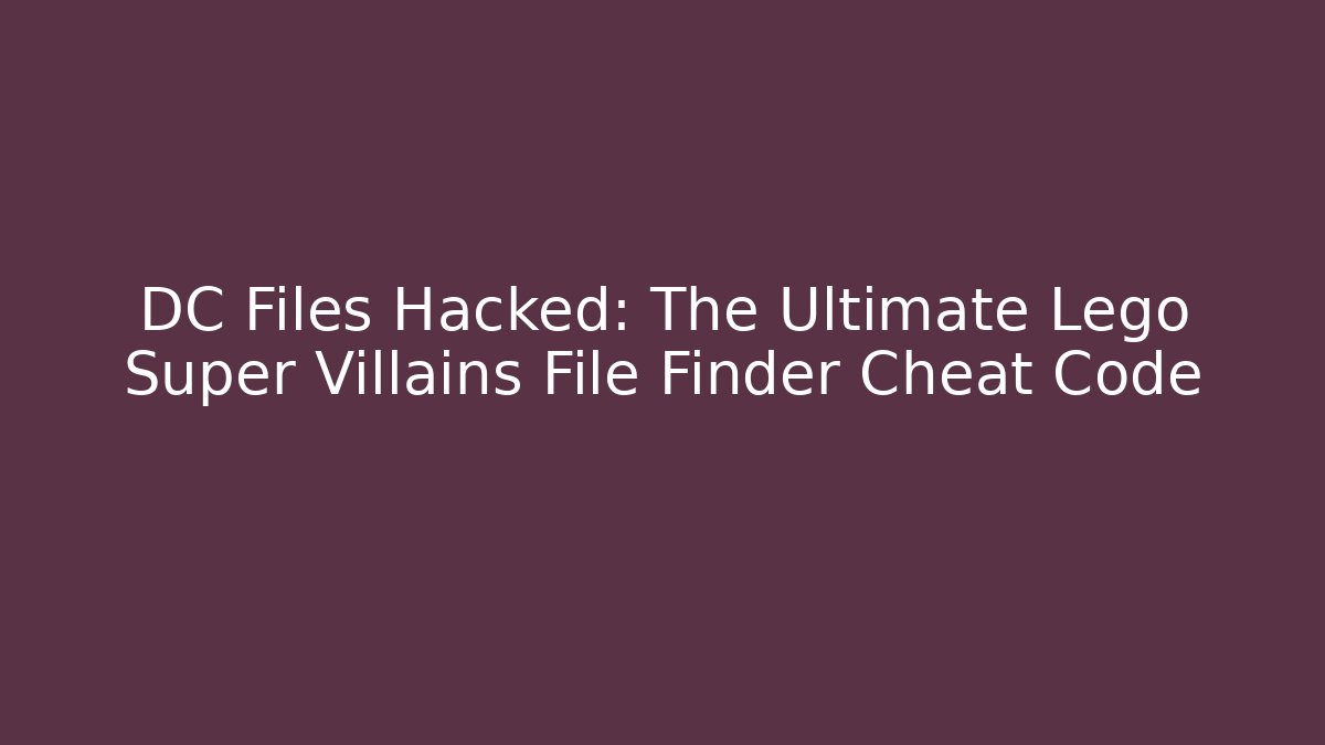 DC Files Hacked: The Ultimate Lego Super Villains File Finder Cheat Code