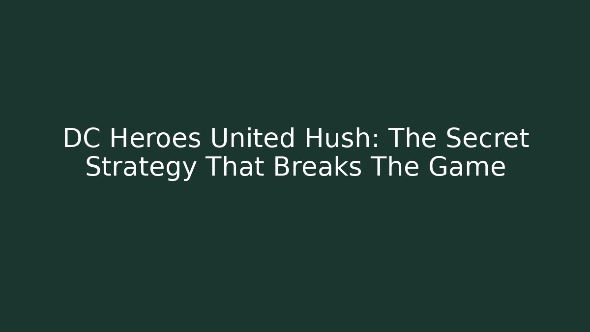 DC Heroes United Hush: The Secret Strategy That Breaks The Game