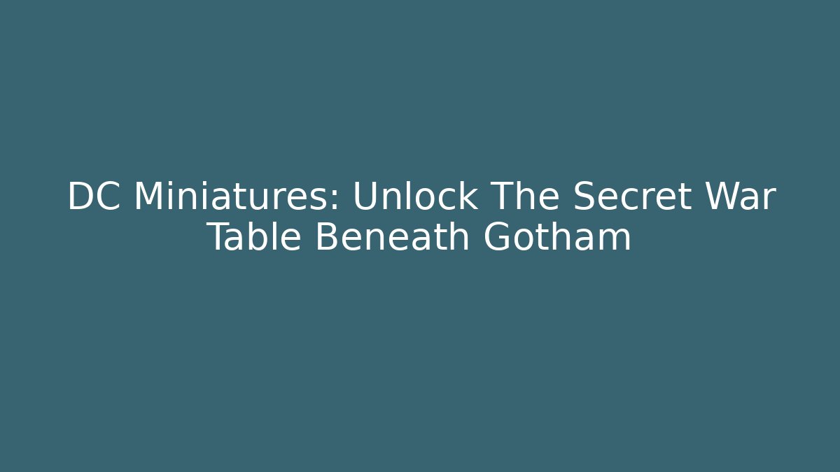 DC Miniatures: Unlock The Secret War Table Beneath Gotham