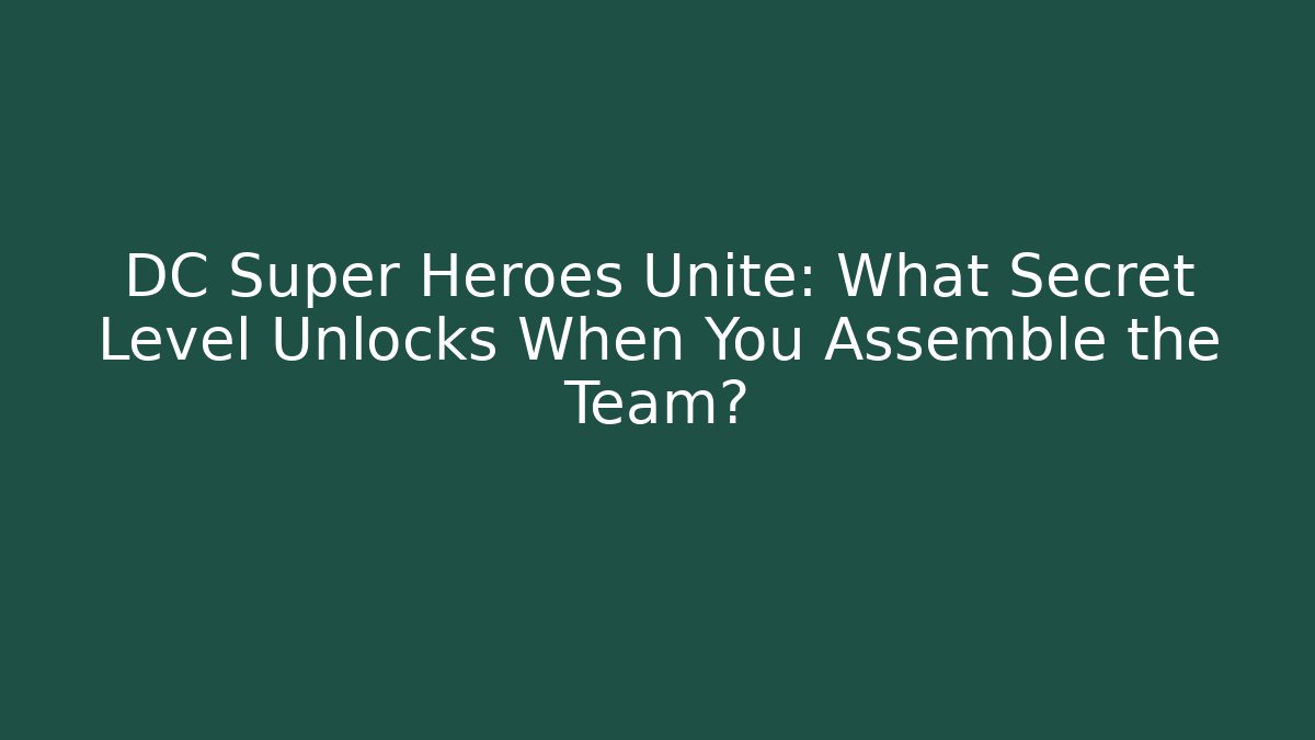 DC Super Heroes Unite: What Secret Level Unlocks When You Assemble the Team?