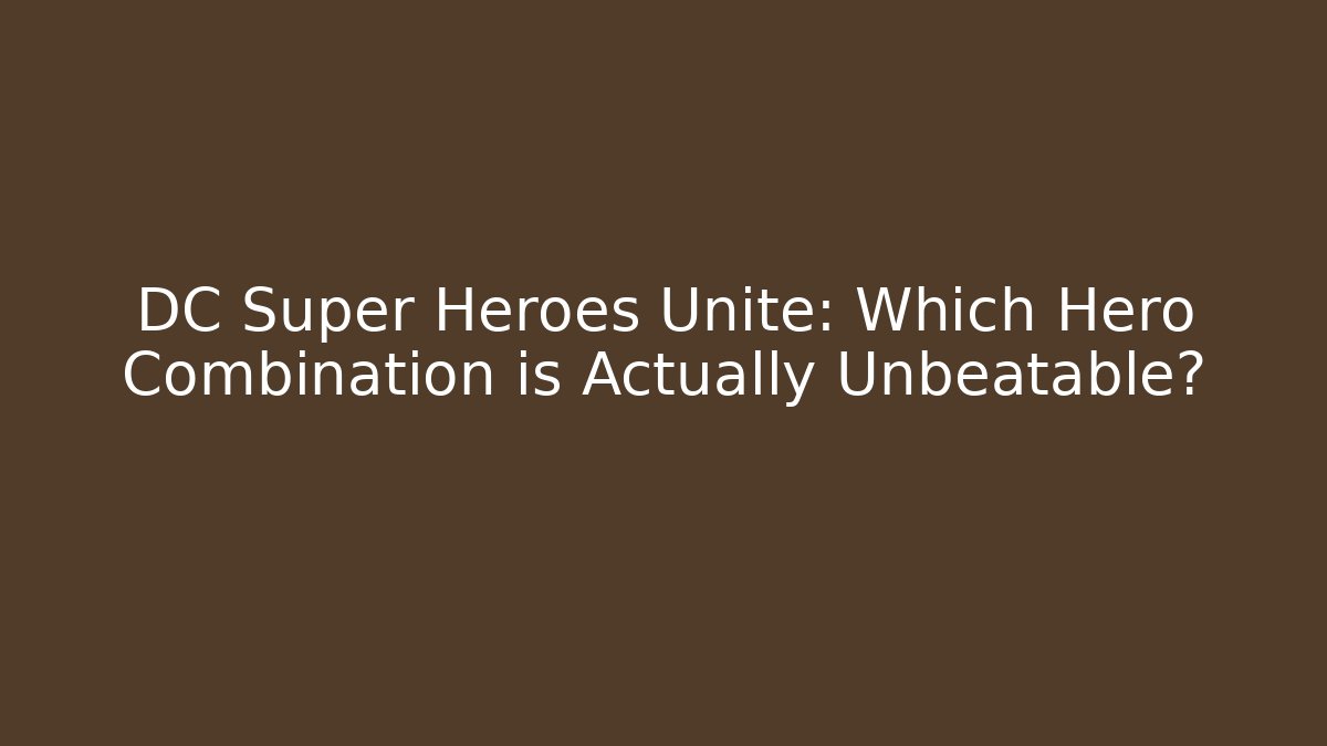 DC Super Heroes Unite: Which Hero Combination is Actually Unbeatable?
