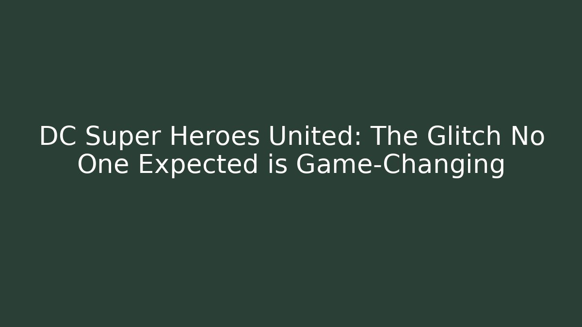 DC Super Heroes United: The Glitch No One Expected is Game-Changing