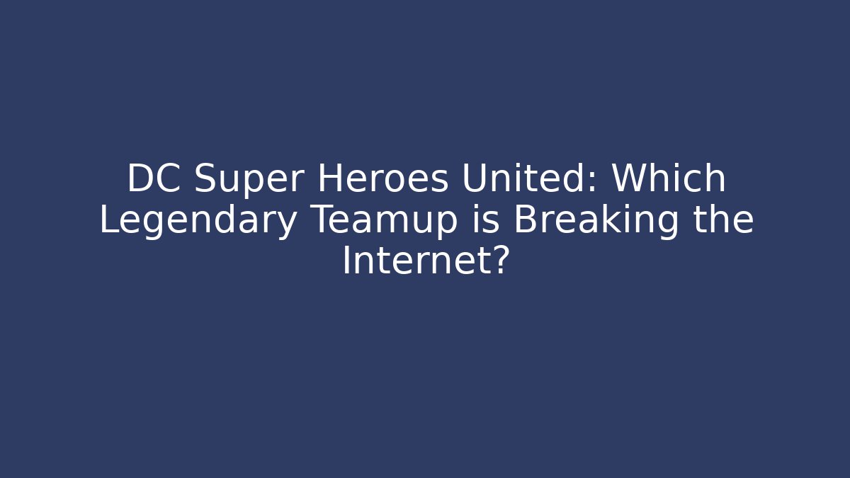 DC Super Heroes United: Which Legendary Teamup is Breaking the Internet?