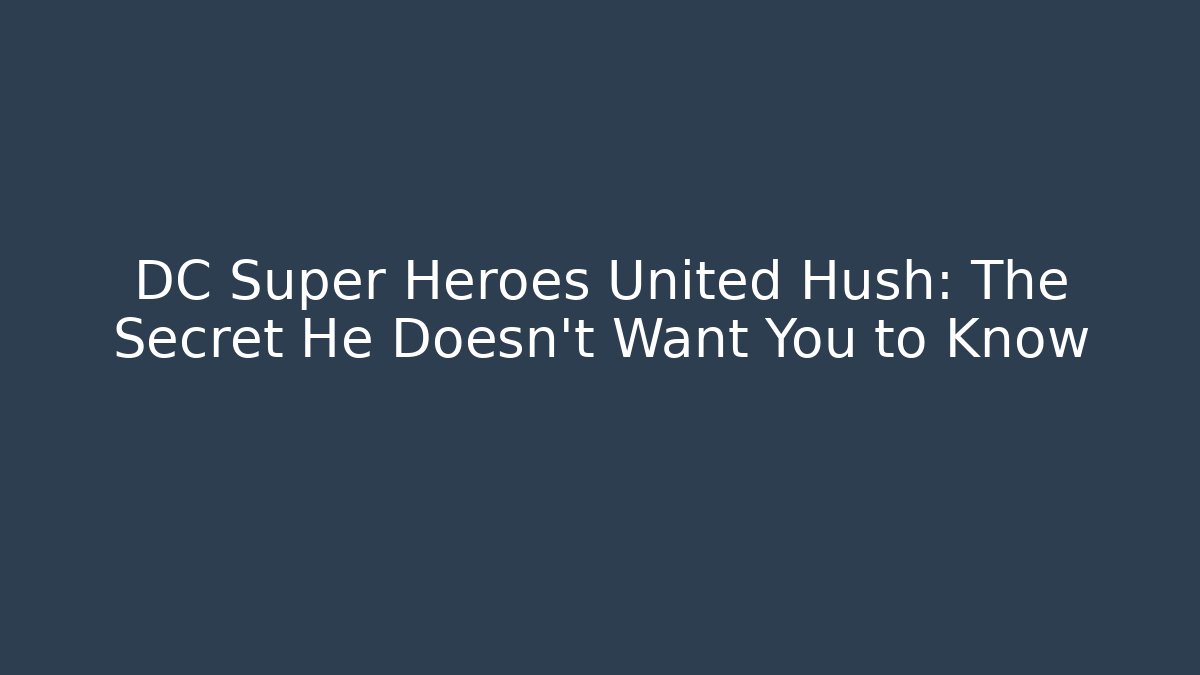 DC Super Heroes United Hush: The Secret He Doesn’t Want You to Know