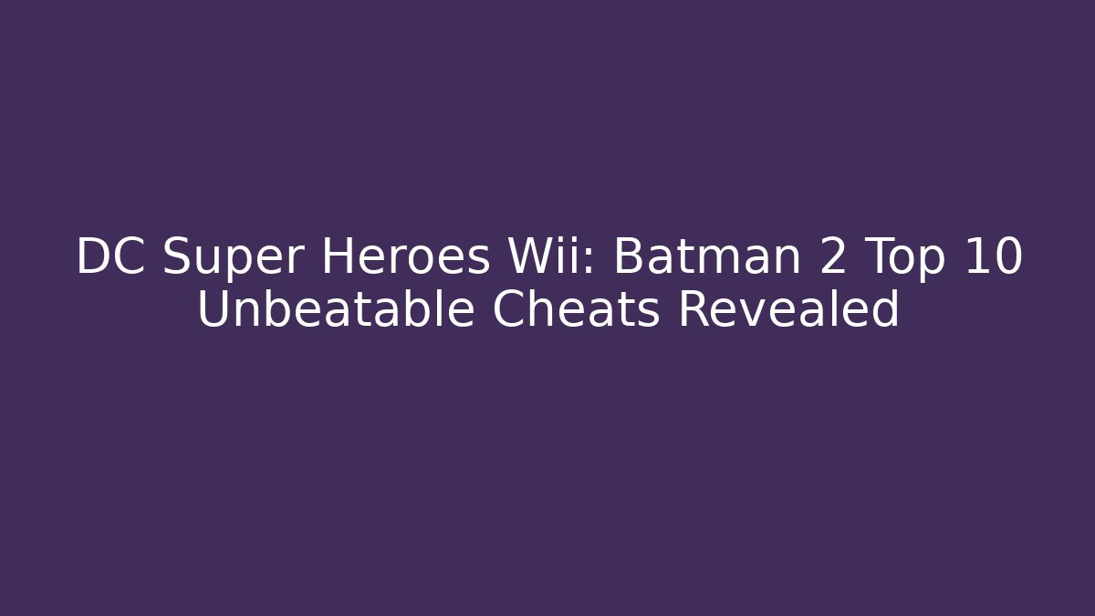 DC Super Heroes Wii: Batman 2 Top 10 Unbeatable Cheats Revealed - Critter Realm