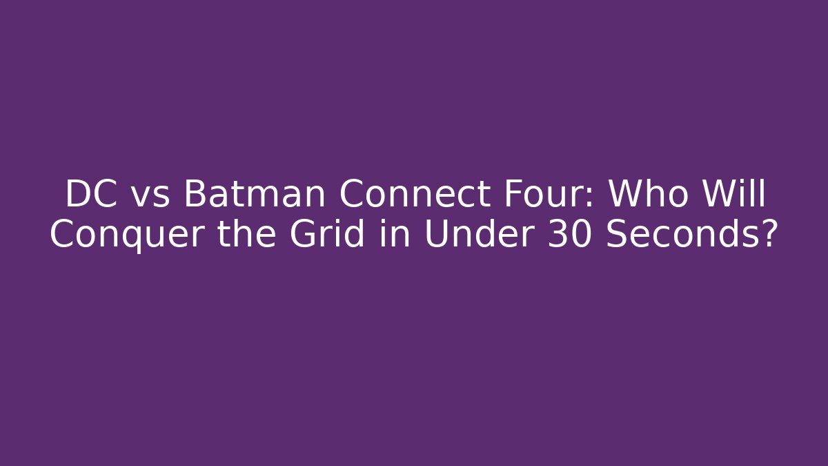 DC vs Batman Connect Four: Who Will Conquer the Grid in Under 30 Seconds?