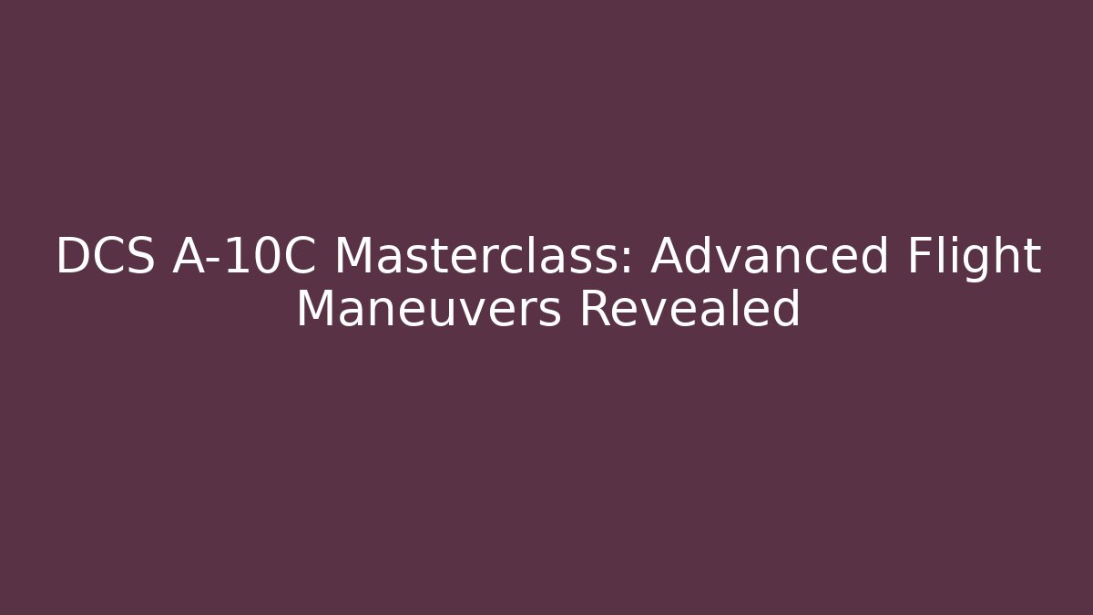 DCS A-10C Masterclass: Advanced Flight Maneuvers Revealed
