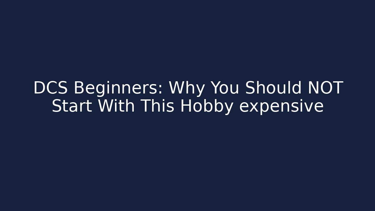 DCS Beginners: Why You Should NOT Start With This Hobby expensive