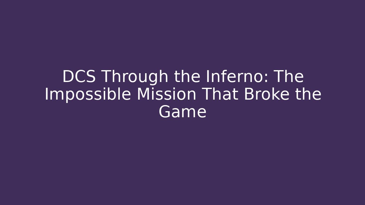 DCS Through the Inferno: The Impossible Mission That Broke the Game