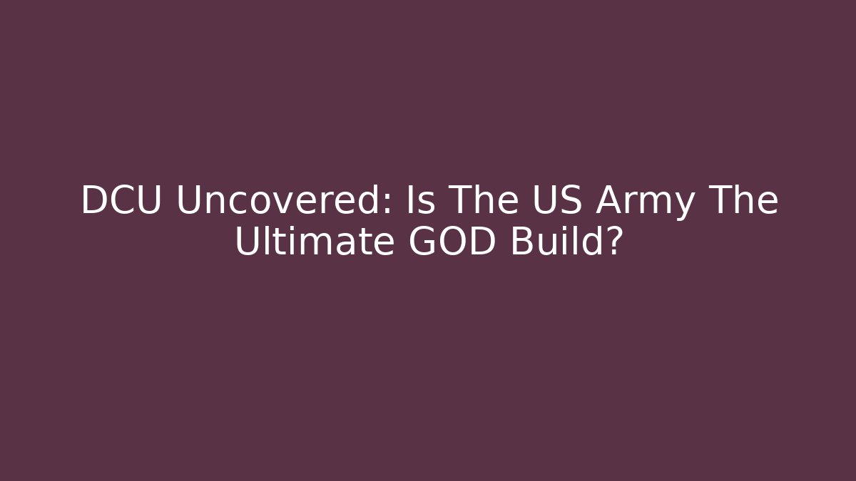 DCU Uncovered: Is The US Army The Ultimate GOD Build?