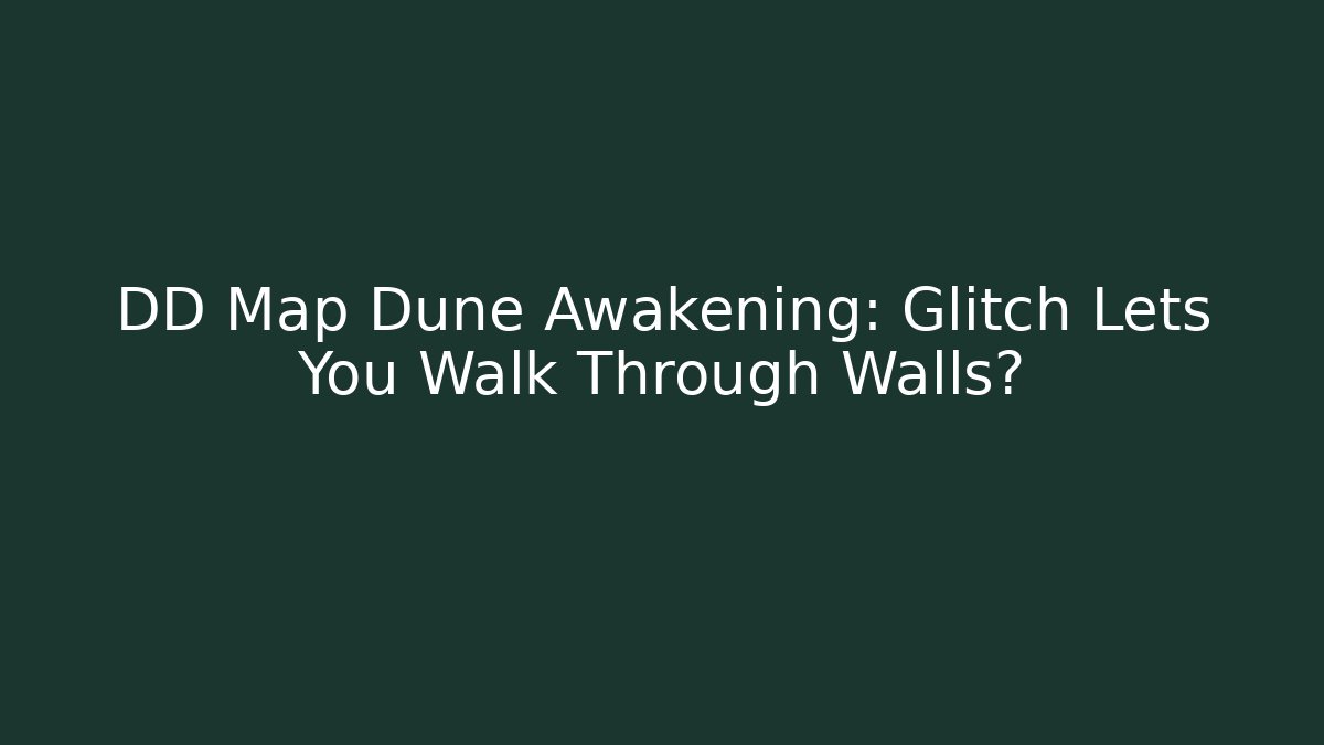 DD Map Dune Awakening: Glitch Lets You Walk Through Walls?