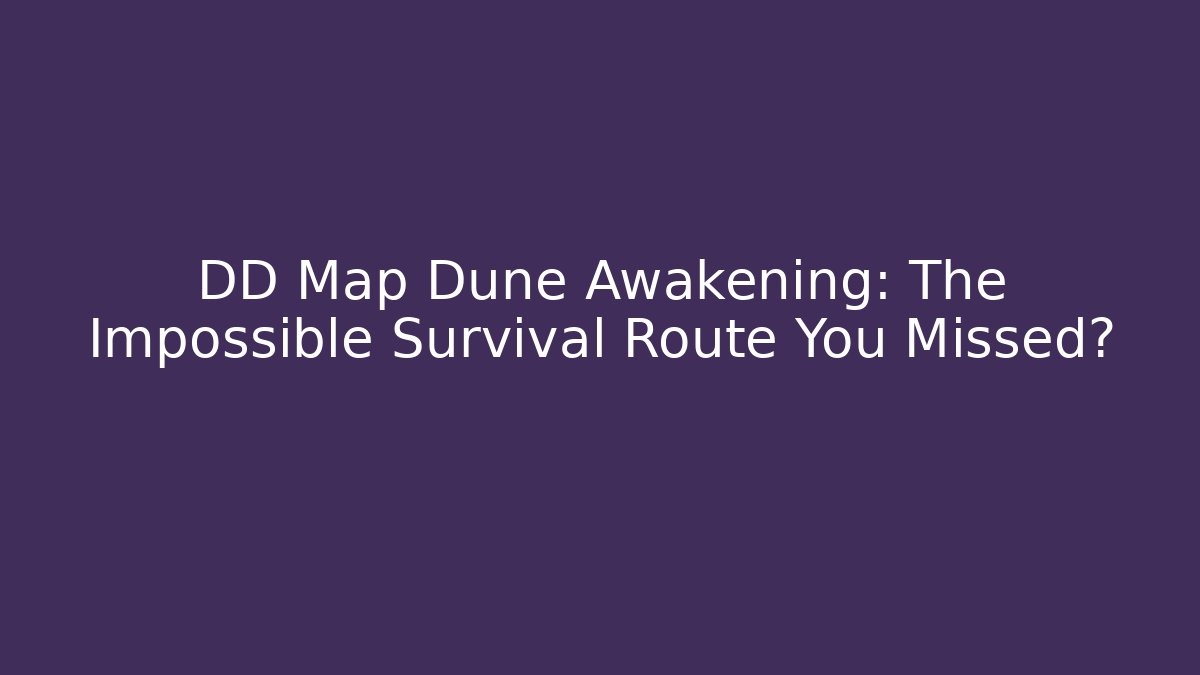 DD Map Dune Awakening: The Impossible Survival Route You Missed?