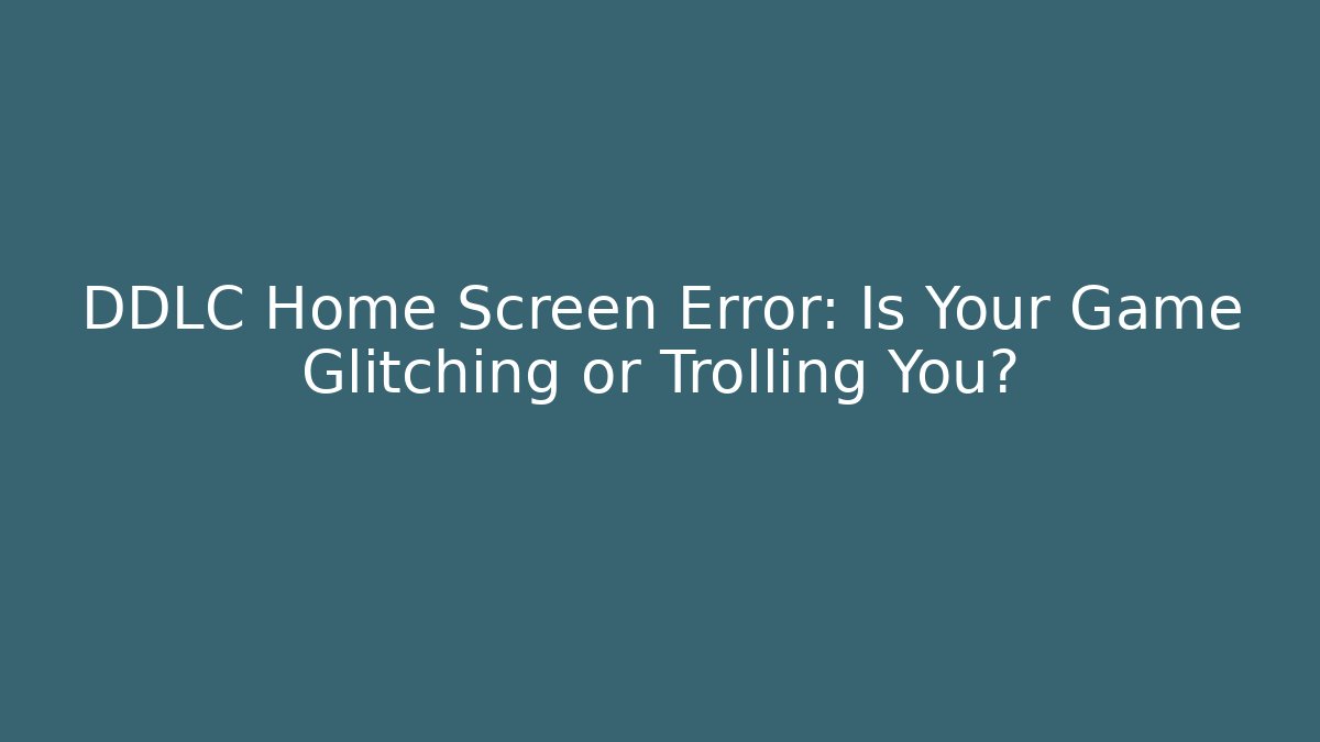 DDLC Home Screen Error: Is Your Game Glitching or Trolling You?