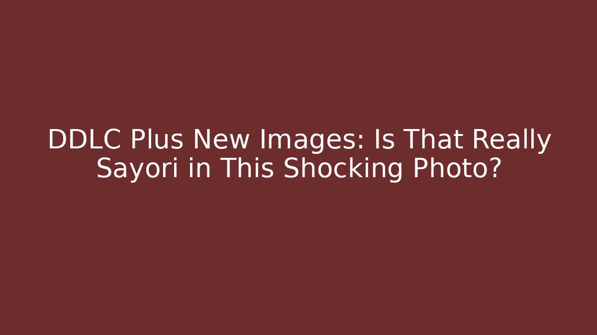 DDLC Plus New Images: Is That Really Sayori in This Shocking Photo?