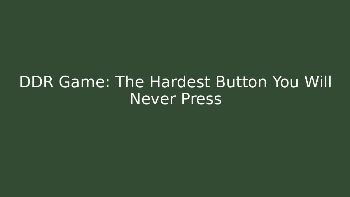 DDR Game: The Hardest Button You Will Never Press