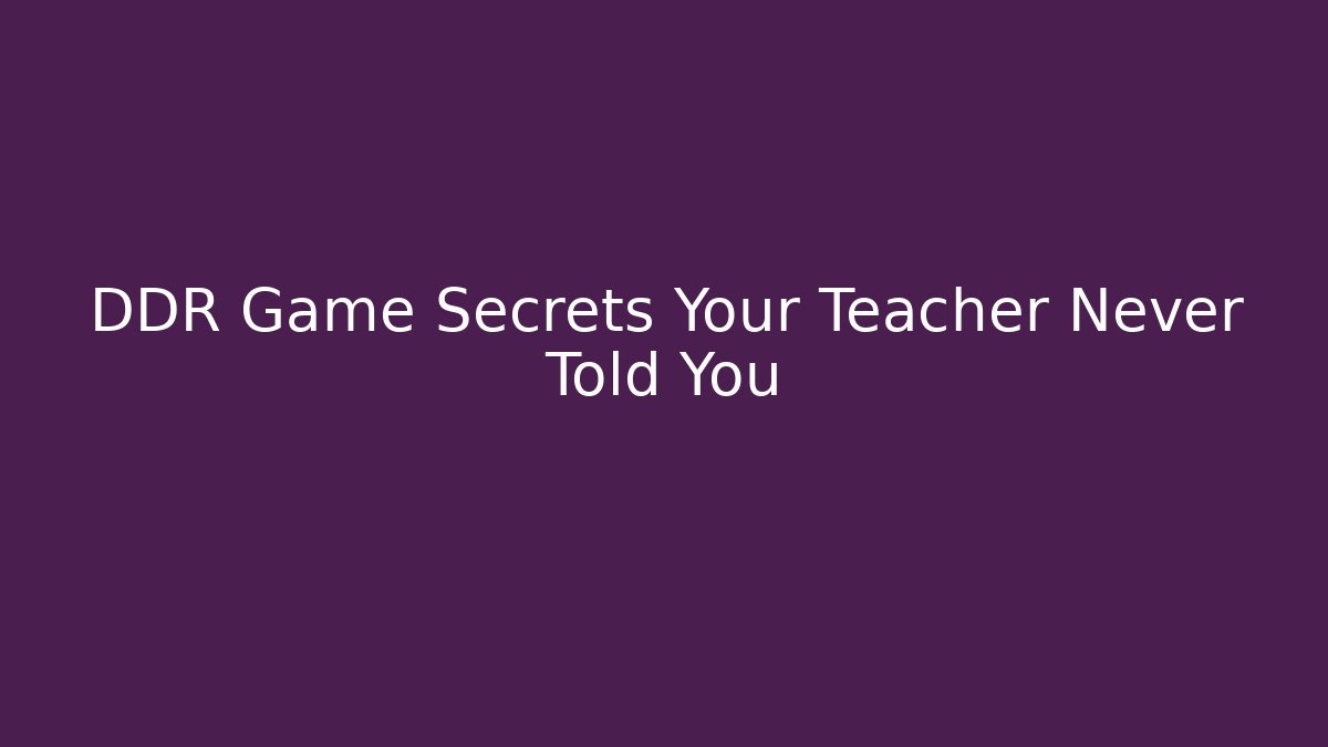 DDR Game Secrets Your Teacher Never Told You
