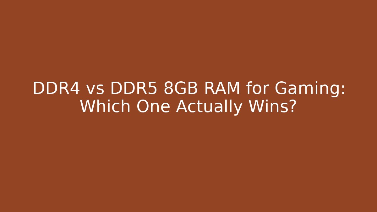 DDR4 vs DDR5 8GB RAM for Gaming: Which One Actually Wins?