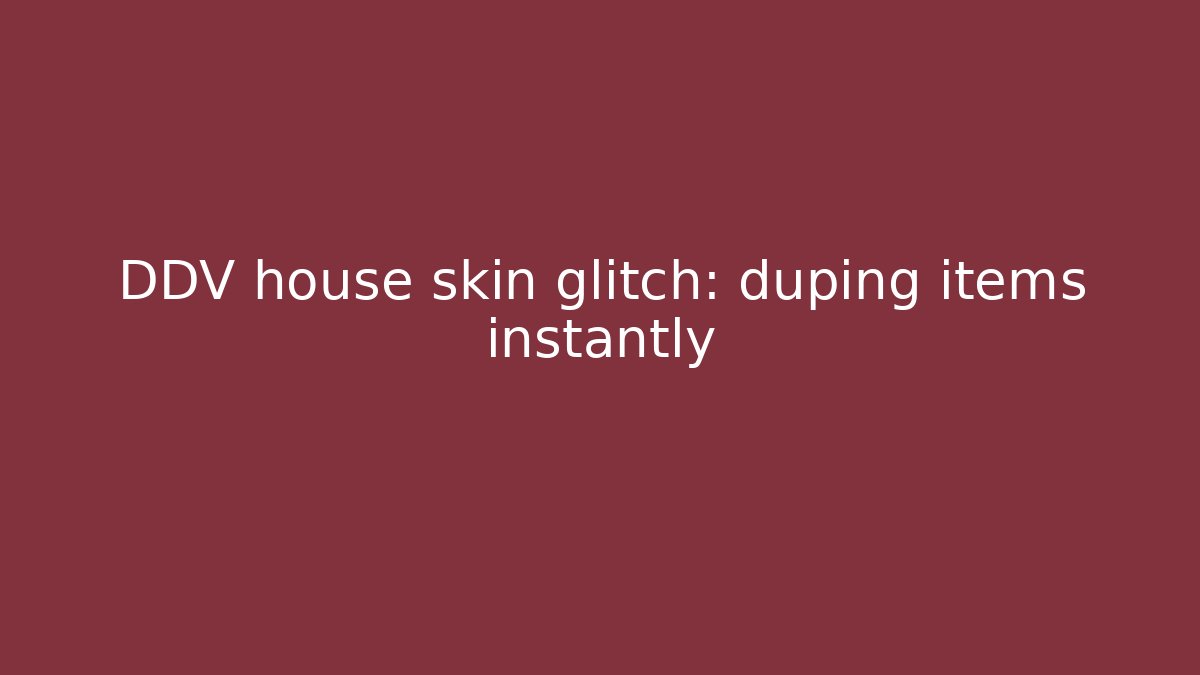DDV house skin glitch: duping items instantly