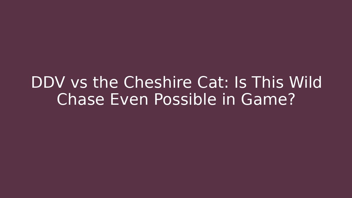 DDV vs the Cheshire Cat: Is This Wild Chase Even Possible in Game?
