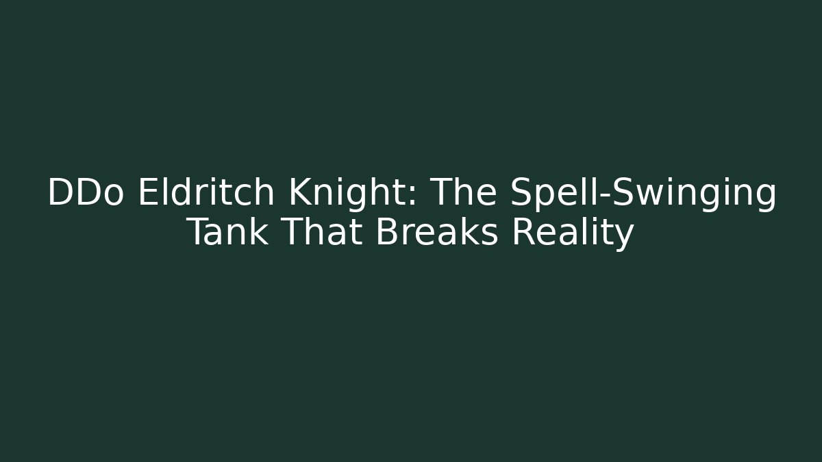 DDo Eldritch Knight: The Spell-Swinging Tank That Breaks Reality