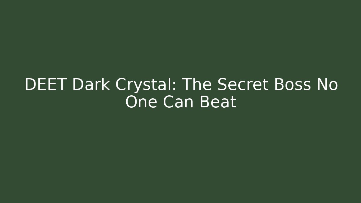 DEET Dark Crystal: The Secret Boss No One Can Beat