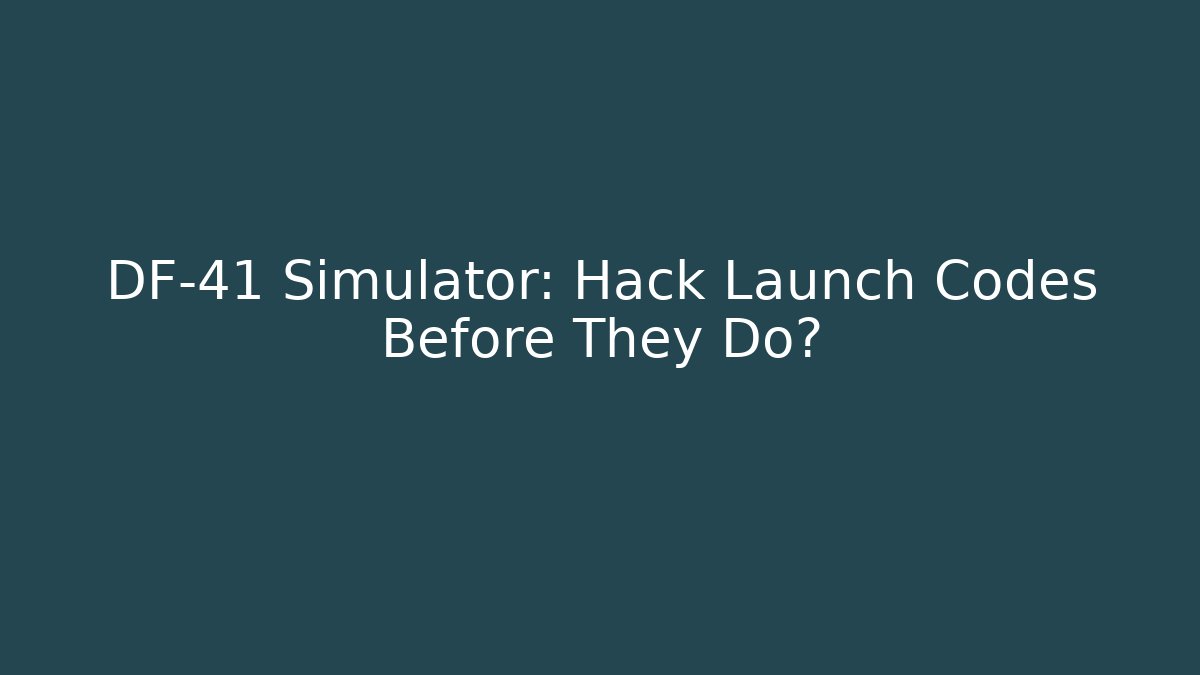 DF-41 Simulator: Hack Launch Codes Before They Do?
