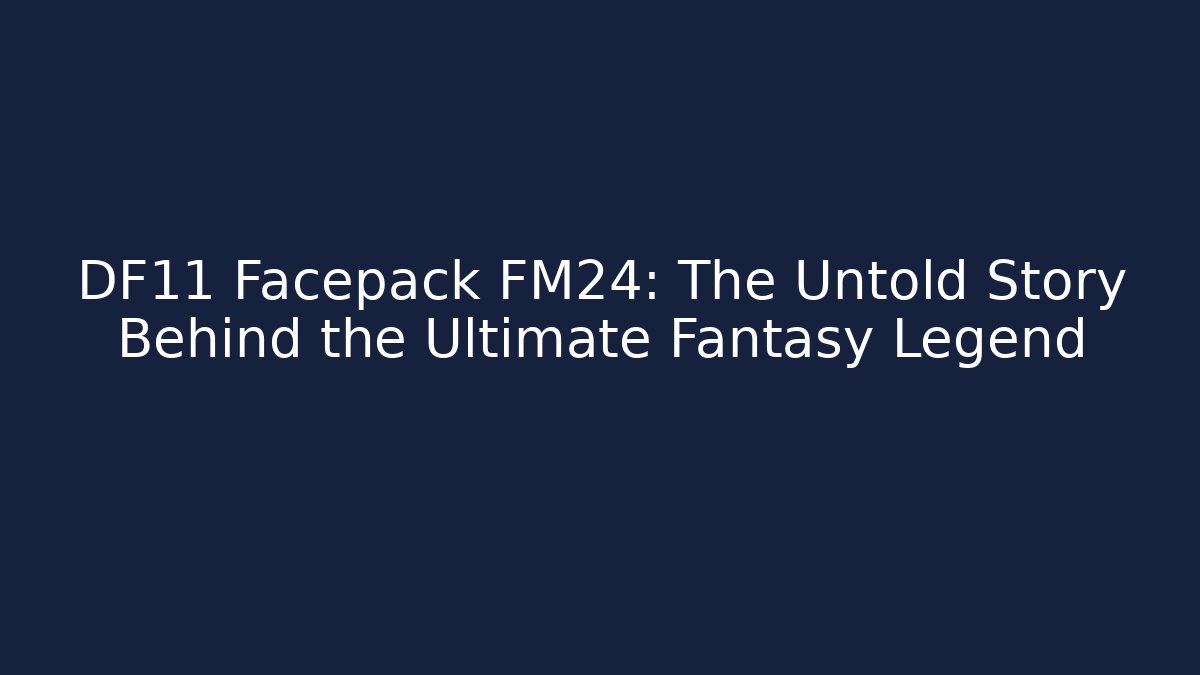 DF11 Facepack FM24: The Untold Story Behind the Ultimate Fantasy Legend