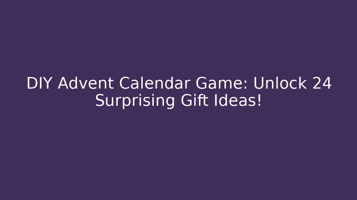 DIY Advent Calendar Game: Unlock 24 Surprising Gift Ideas!