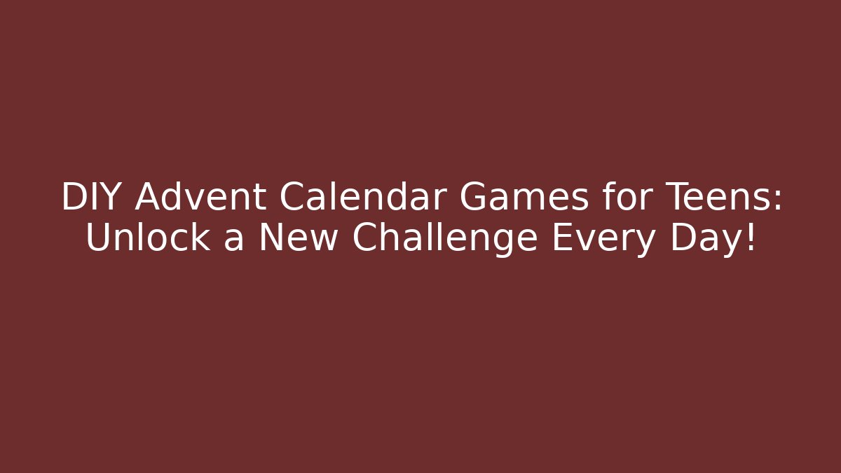 DIY Advent Calendar Games for Teens: Unlock a New Challenge Every Day!