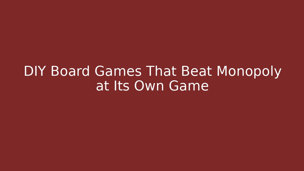 DIY Board Games That Beat Monopoly at Its Own Game