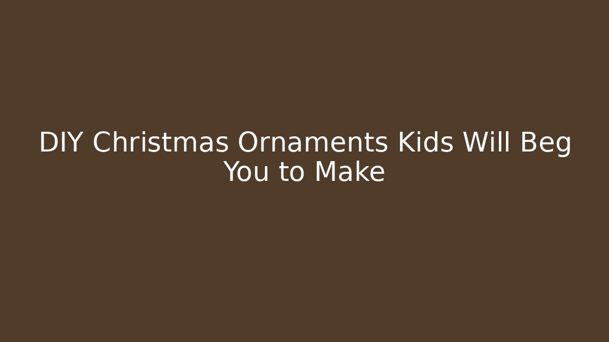 DIY Christmas Ornaments Kids Will Beg You to Make