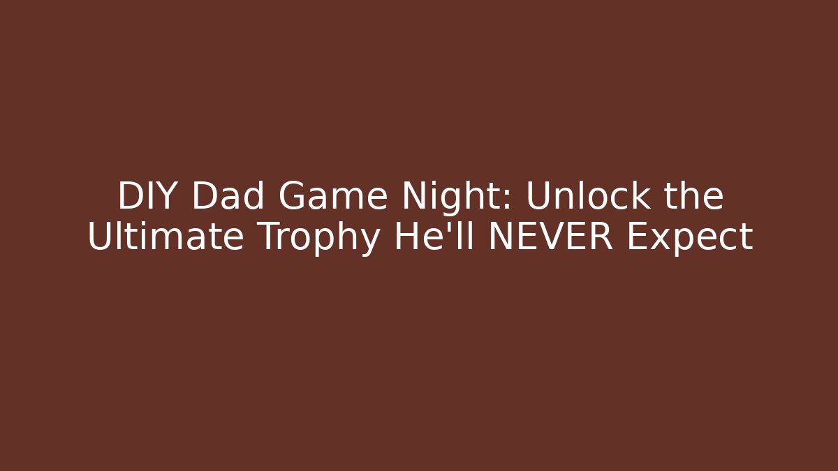 DIY Dad Game Night: Unlock the Ultimate Trophy He’ll NEVER Expect