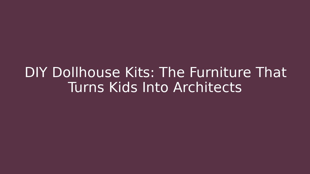 DIY Dollhouse Kits: The Furniture That Turns Kids Into Architects
