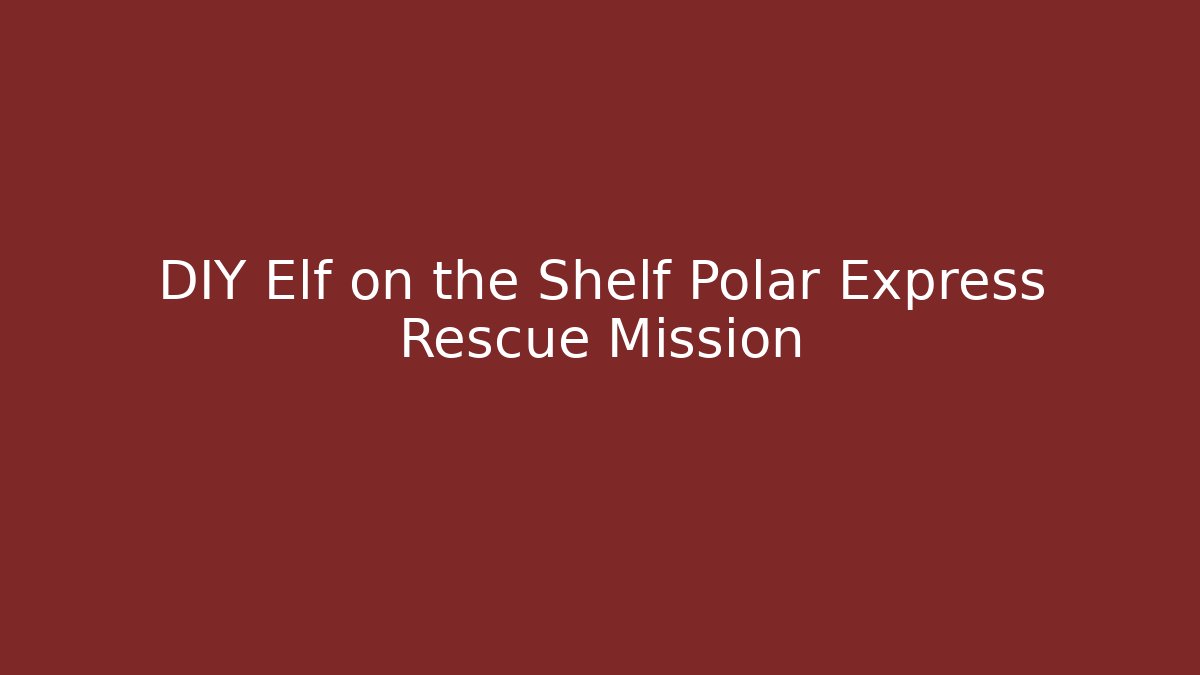 DIY Elf on the Shelf Polar Express Rescue Mission