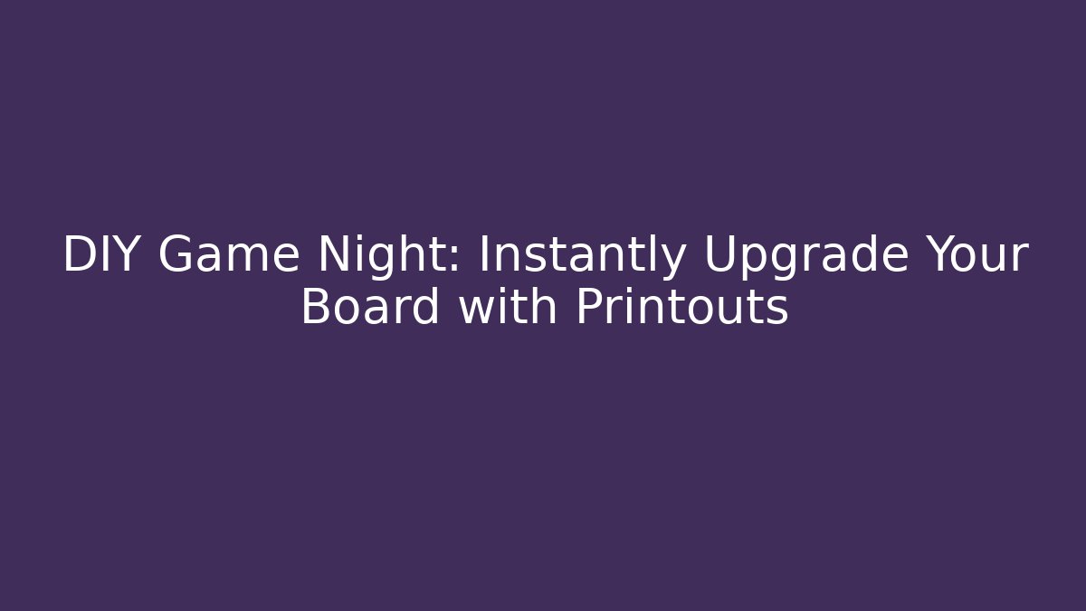 DIY Game Night: Instantly Upgrade Your Board with Printouts