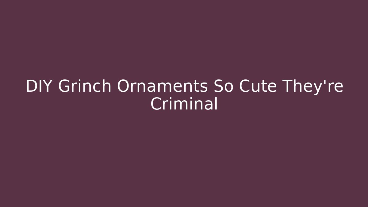 DIY Grinch Ornaments So Cute They're Criminal