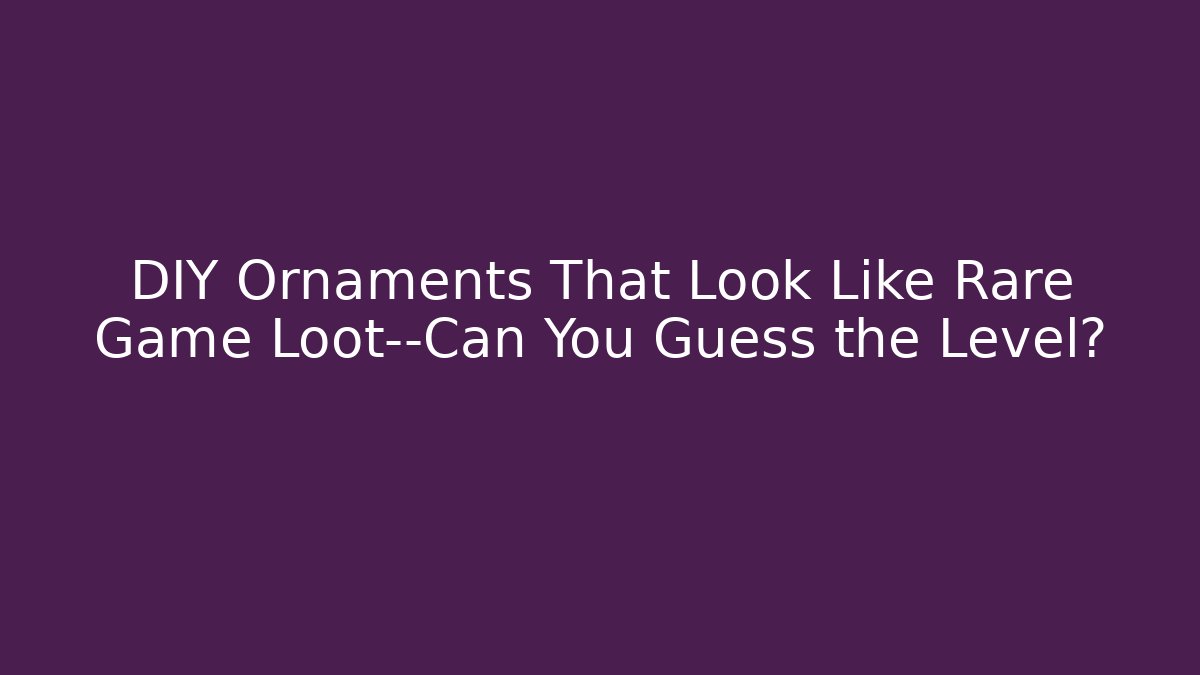 DIY Ornaments That Look Like Rare Game Loot—Can You Guess the Level?