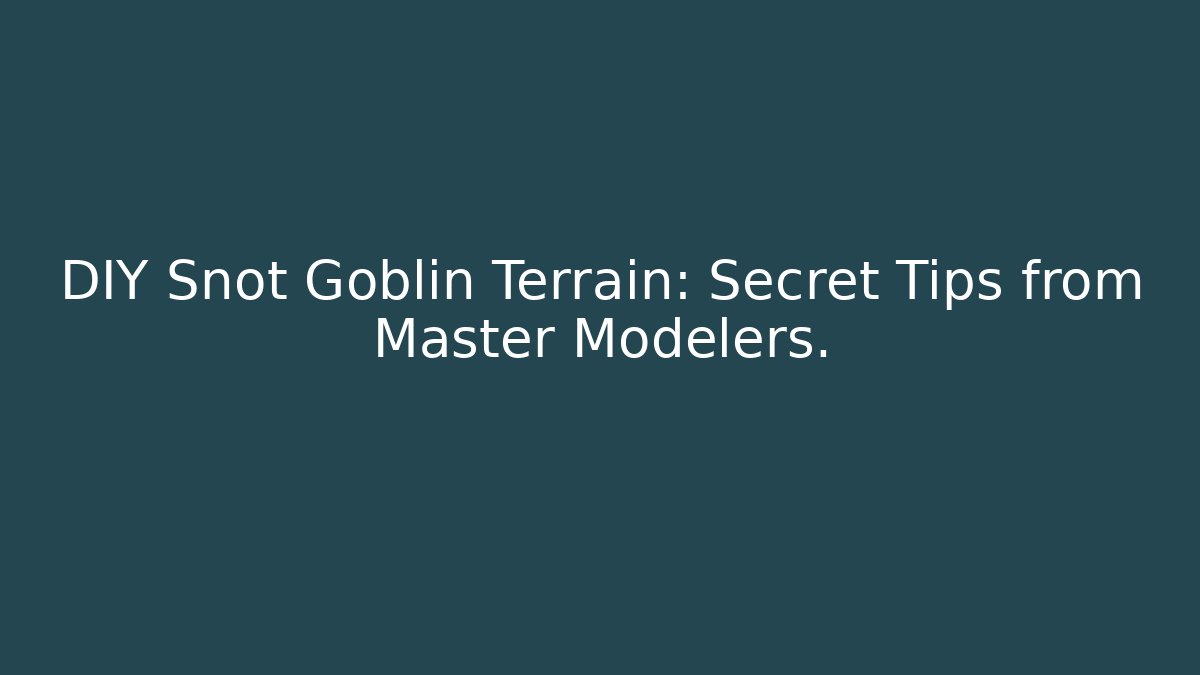 DIY Snot Goblin Terrain: Secret Tips from Master Modelers. - Critter Realm
