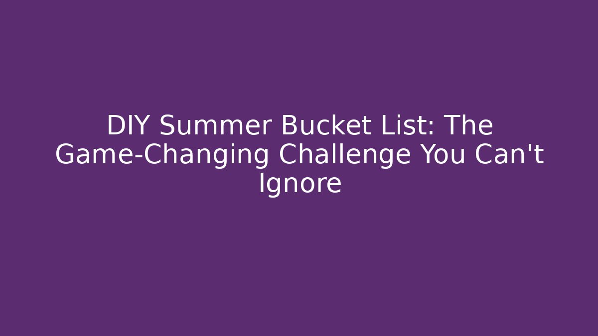 DIY Summer Bucket List: The Game-Changing Challenge You Can't Ignore