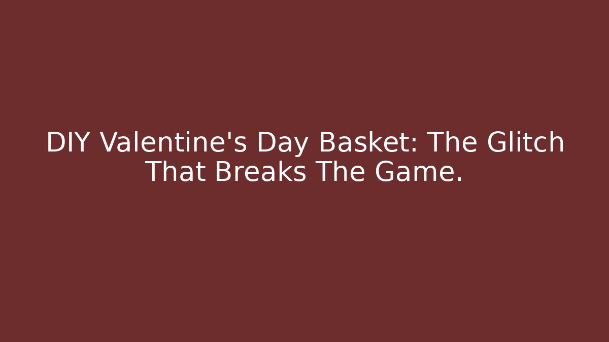 DIY Valentine's Day Basket: The Glitch That Breaks The Game. - Critter Realm