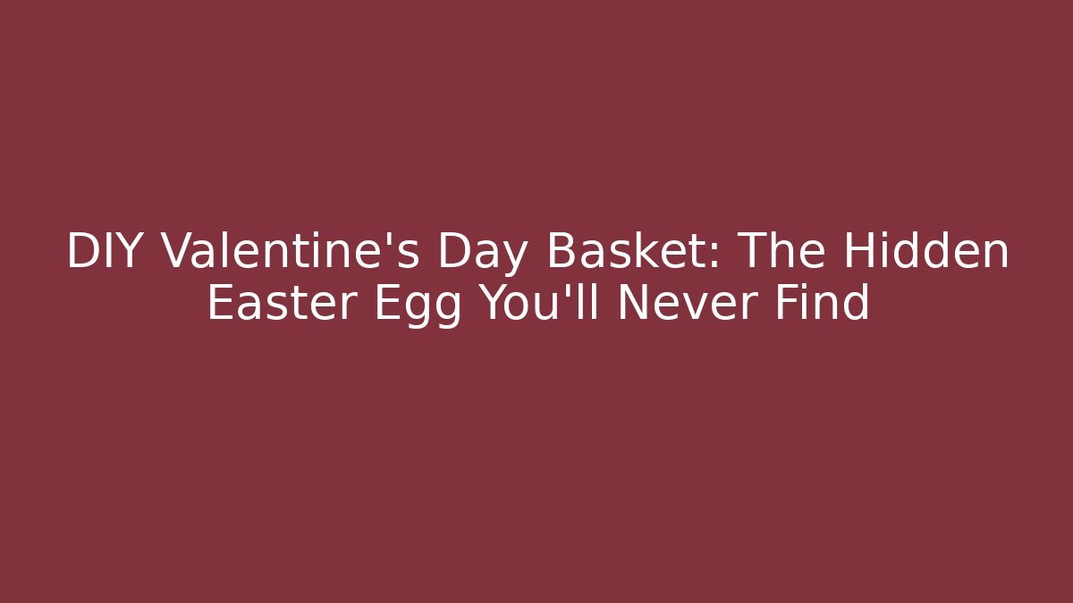 DIY Valentine's Day Basket: The Hidden Easter Egg You'll Never Find