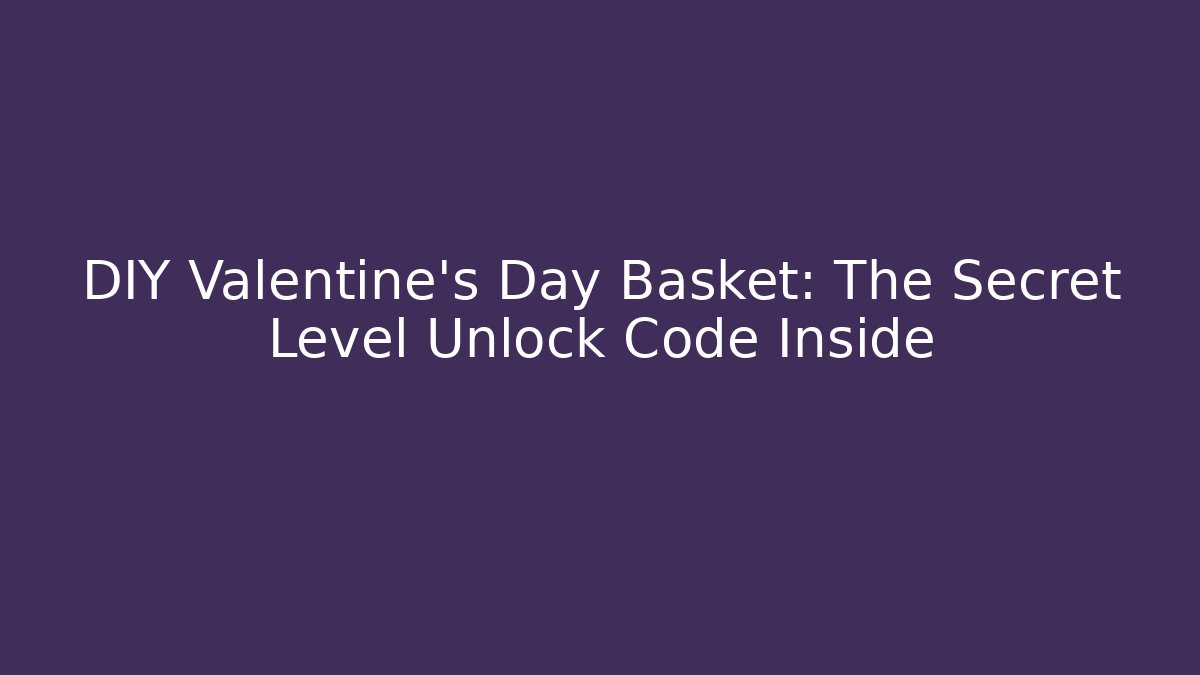 DIY Valentine's Day Basket: The Secret Level Unlock Code Inside