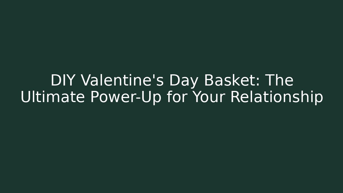 DIY Valentine's Day Basket: The Ultimate Power-Up for Your Relationship - Critter Realm